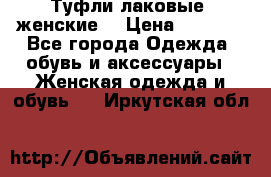 Туфли лаковые, женские. › Цена ­ 2 800 - Все города Одежда, обувь и аксессуары » Женская одежда и обувь   . Иркутская обл.